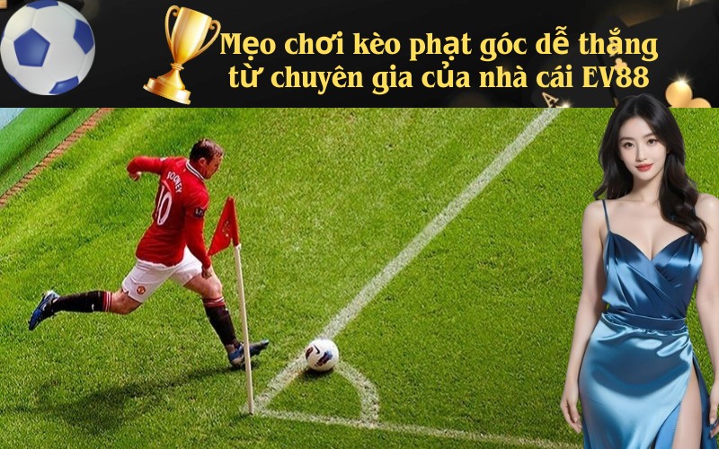 Mẹo chơi kèo phạt góc dễ thắng từ chuyên gia của nhà cái EV88