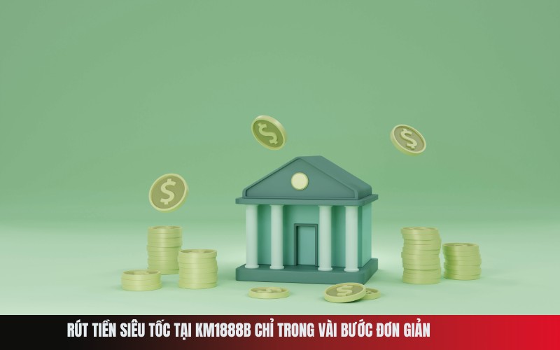 Rút Tiền Siêu Tốc Tại Km1888b Chỉ Trong Vài Bước Đơn Giản