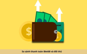 So sánh thanh toán iBet68 và đối thủ